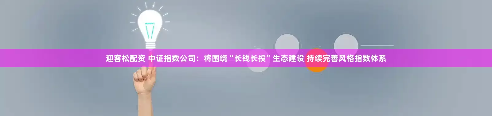 迎客松配资 中证指数公司：将围绕“长钱长投”生态建设 持续完善风格指数体系