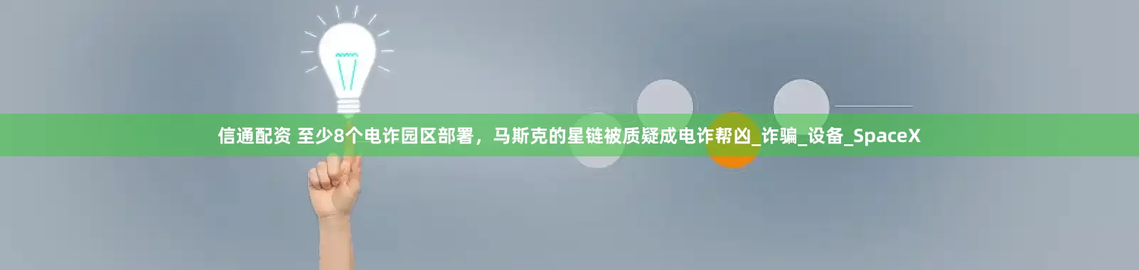 信通配资 至少8个电诈园区部署，马斯克的星链被质疑成电诈帮凶_诈骗_设备_SpaceX
