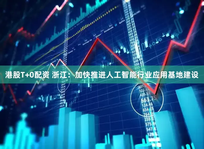 港股T+0配资 浙江：加快推进人工智能行业应用基地建设