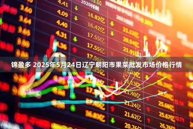 锦盈多 2025年5月24日辽宁朝阳市果菜批发市场价格行情