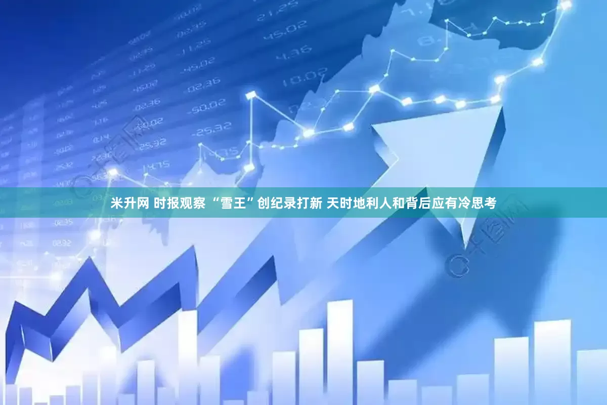 米升网 时报观察 “雪王”创纪录打新 天时地利人和背后应有冷思考