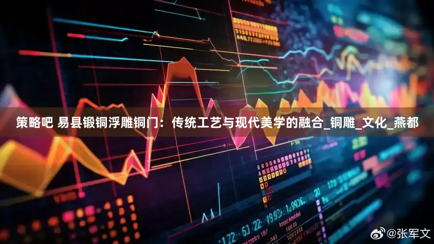 策略吧 易县锻铜浮雕铜门：传统工艺与现代美学的融合_铜雕_文化_燕都