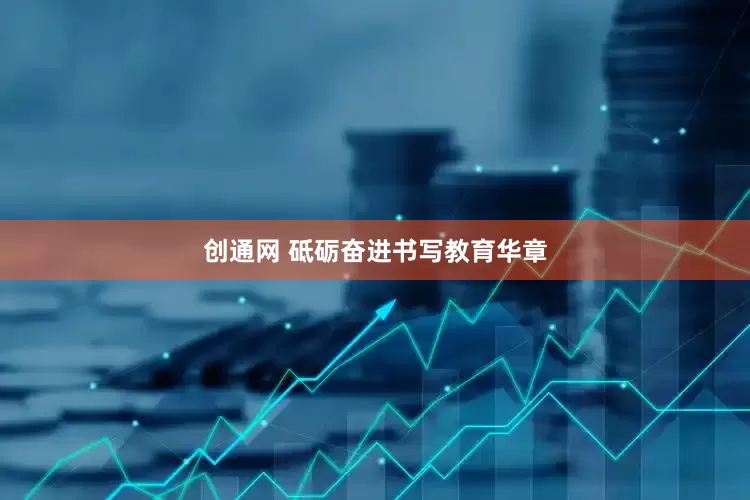 创通网 砥砺奋进书写教育华章