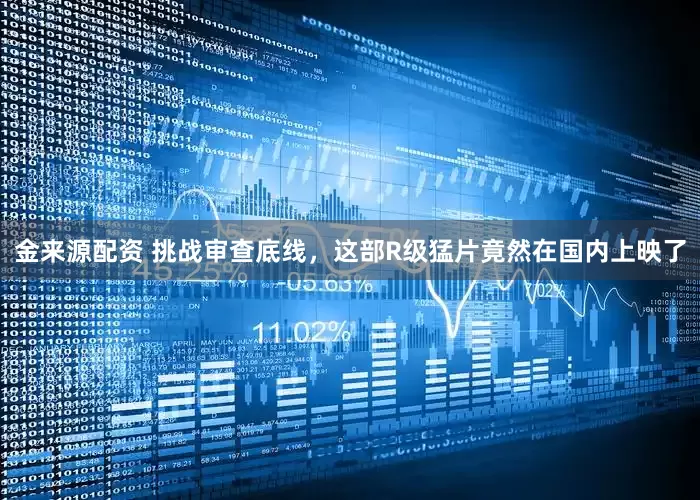 金来源配资 挑战审查底线，这部R级猛片竟然在国内上映了