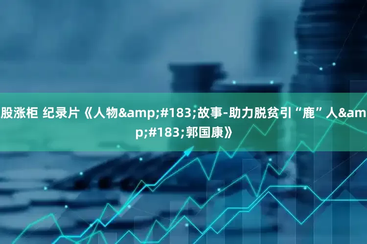 股涨柜 纪录片《人物&#183;故事-助力脱贫引“鹿”人&#183;郭国康》
