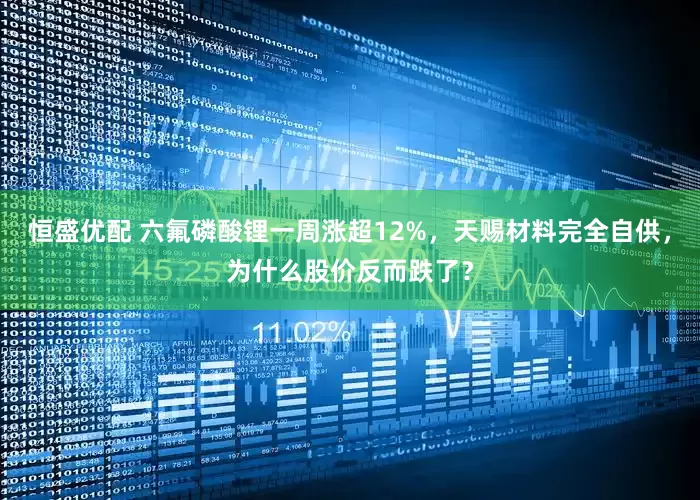 恒盛优配 六氟磷酸锂一周涨超12%，天赐材料完全自供，为什么股价反而跌了？