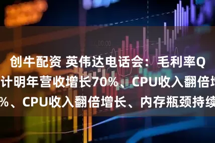 创牛配资 英伟达电话会：毛利率Q4财季触底，预计明年营收增长70%、CPU收入翻倍增长、内存瓶颈持续