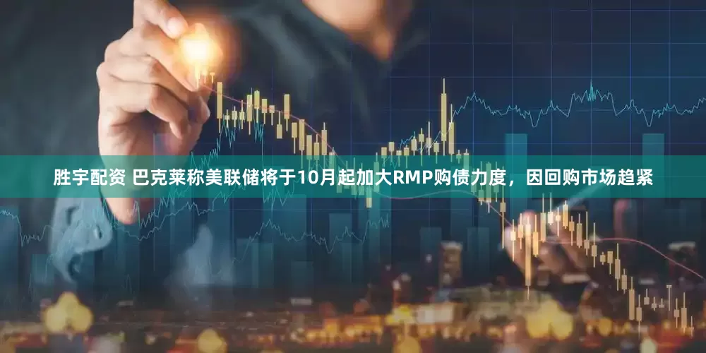 胜宇配资 巴克莱称美联储将于10月起加大RMP购债力度，因回购市场趋紧