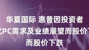 华夏国际 惠普因投资者担忧PC需求及业绩展望而股价下跌